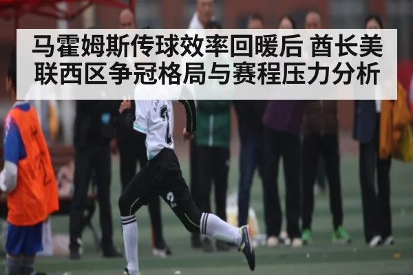 马霍姆斯传球效率回暖后 酋长美联西区争冠格局与赛程压力分析