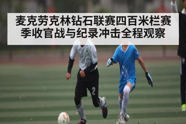 麦克劳克林钻石联赛四百米栏赛季收官战与纪录冲击全程观察